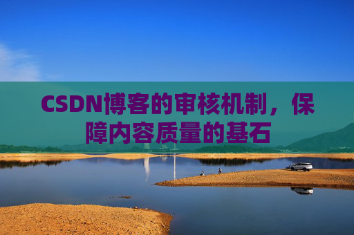 CSDN博客的审核机制，保障内容质量的基石